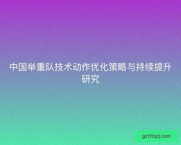 中国举重队技术动作优化策略与持续提升研究