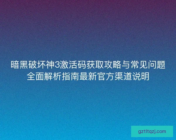 暗黑破坏神3激活码获取攻略与常见问题全面解析指南最新官方渠道说明